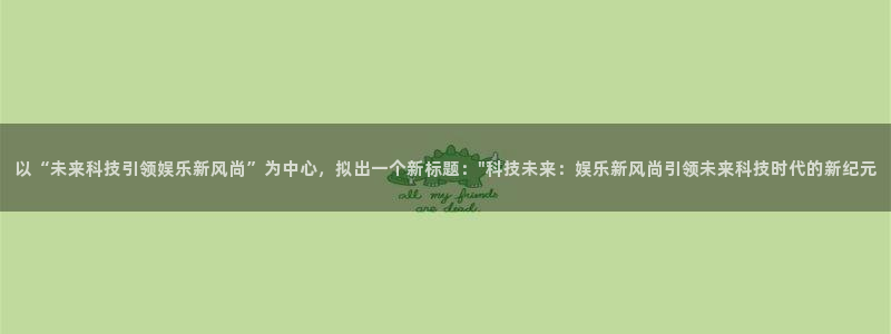 下载专家彩虹多多app：以“未来科技引领娱乐新风尚”为中心，拟出一个新标题：\