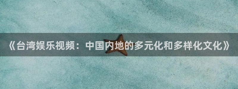 下载彩虹多多新版本：《台湾娱乐视频：中国内地的多元化和多样化文化》