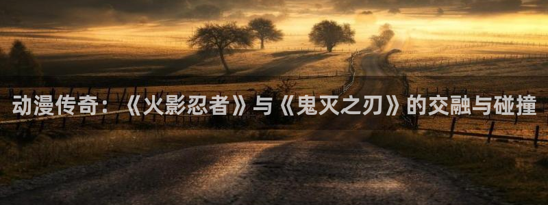 扫票查奖彩虹多多：动漫传奇：《火影忍者》与《鬼灭之刃》的交融与碰撞