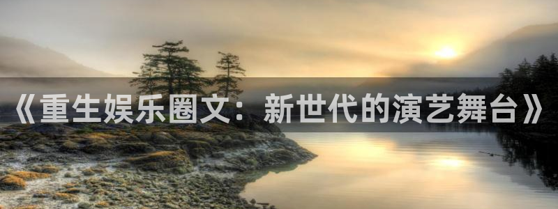 彩虹多多官网：《重生娱乐圈文：新世代的演艺舞台》
