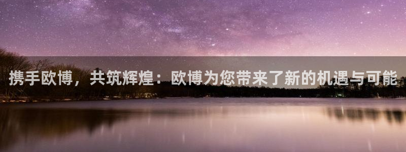 彩虹多多ios：携手欧博，共筑辉煌：欧博为您带来了新的机遇与可能