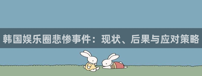 彩虹多多手机版：韩国娱乐圈悲惨事件：现状、后果与应对策略