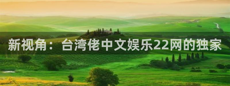 彩虹多多官网苹果版下载：新视角：台湾佬中文娱乐22网的独家