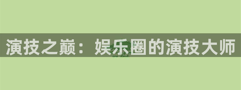 彩虹多多app最新版本：演技之巅：娱乐圈的演技大师