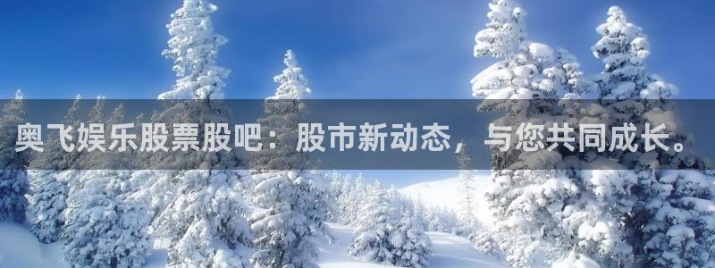 彩虹多多app怎么下载：奥飞娱乐股票股吧：股市新动态，与您共同成长。