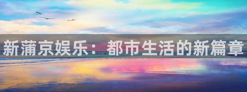 怎样下载老版彩虹多多：新蒲京娱乐：都市生活的新篇章