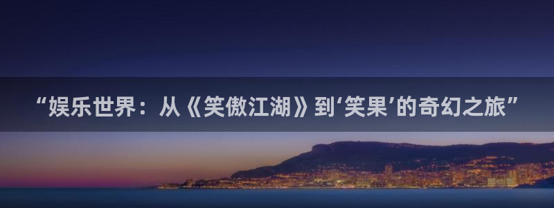 彩虹多多2023新版下载：“娱乐世界：从《笑傲江湖》到‘笑果’的奇幻之旅”