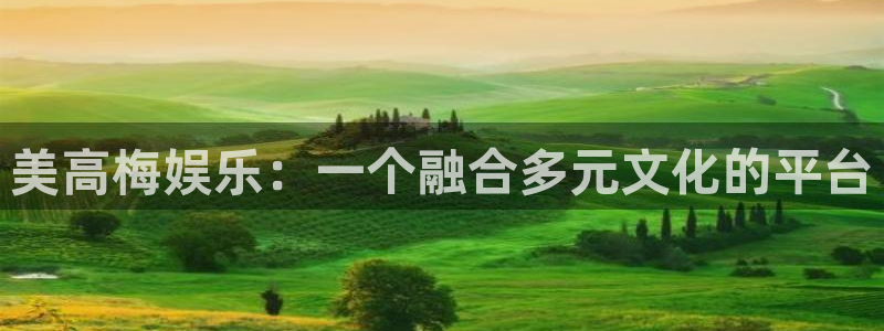 彩虹多多官网版：美高梅娱乐：一个融合多元文化的平台